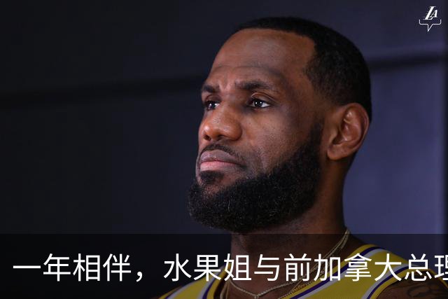 一年相伴，水果姐与前加拿大总理的爱情故事