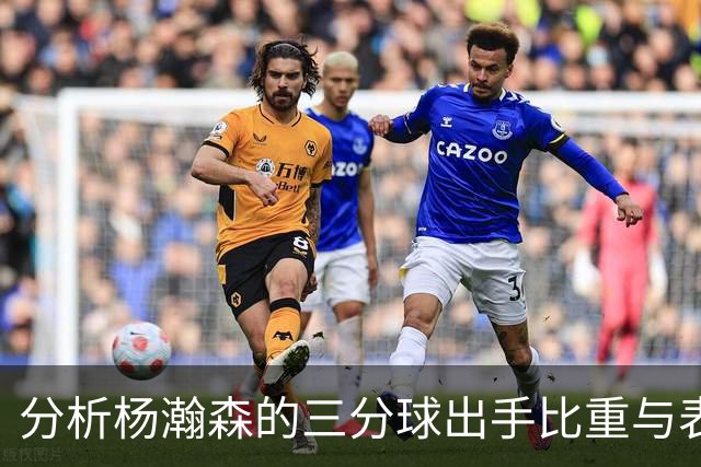 分析杨瀚森的三分球出手比重与表现问题